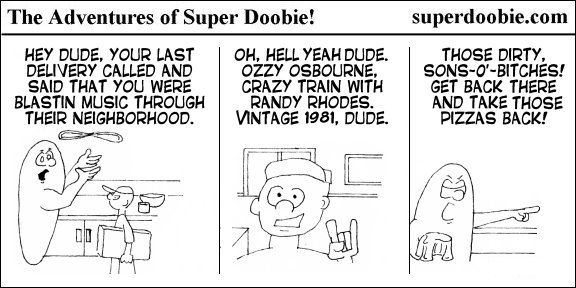 Super Doobie's neighbor complains about loud music, but Super Doobie thinks the caller is returning pizzas from a 1981 Ozzy Osbourne concert.