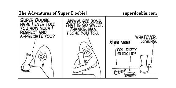 Super Doobie tells his bong how much he respects it, but the bong insults him after breaking into pieces on the table.