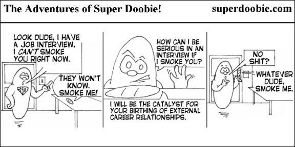 Super Doobie tries to leave a talking joint behind for a job interview, but the joint follows him and speaks to the interviewer.