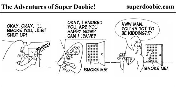 Super Doobie smokes a demanding joint, only to hear the same joint call from the doorway and ask to be smoked again.