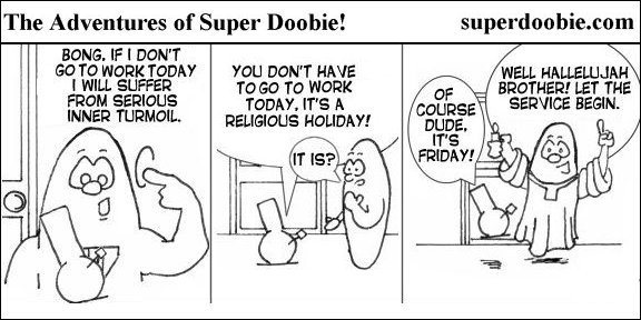 Super Doobie worries about going to work until his bong reminds him it is Friday, which he immediately declares a religious holiday.
