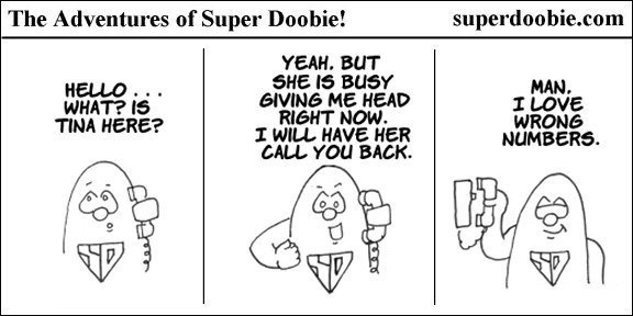Super Doobie answers a wrong number for Tina and crudely claims she is busy, then celebrates how much he loves wrong numbers.